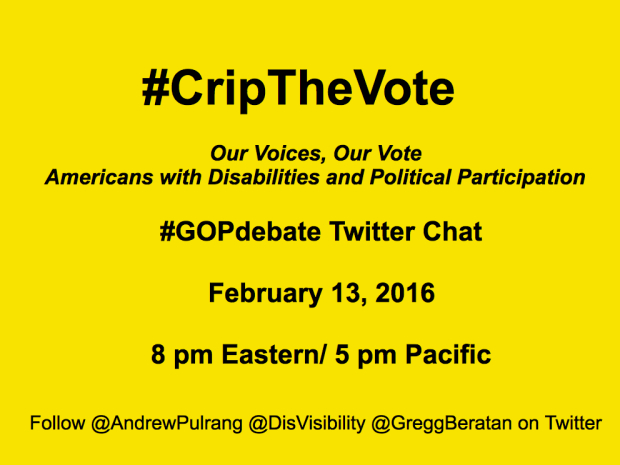 #CripTheVote - Our Voices, Our Vote, Americans with Disabilities and Political Participation - #GOPdebate Twitter Chat - February 13, 2016, 8 PM Eastern / 5 PM Pacific - Follow @AndrewPulrang @DisVisability @GreggBeratan on Twitter