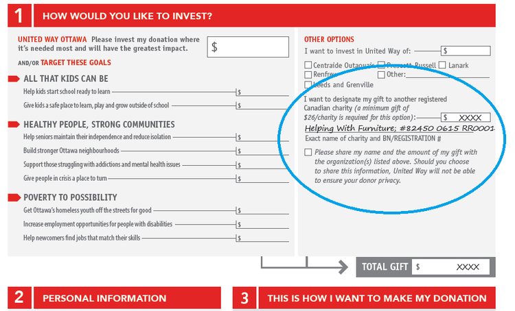 ....Work in an office that has a United Way Workplace Campaign? Choose the Other Canadian Registered Charities section of the Campaign form. Designate Helping With Furniture, using BN/Registration #82450 0615 RR0001. .. La seule source de revenus d'Aidons avec des meubles provient de vos contributions. Aidez-nous à aider les autres :Sélectionnez Autre(s) organisme(s) de bienfaisance enregistré(s) canadien(s) sur le formulaire de don de la campagne. Inscrivez Aidons avec des meubles et le numéro d'enregistrement 82450 0615 RR0001. ....