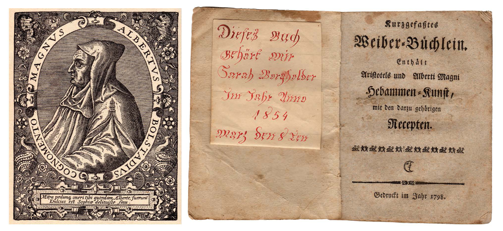Figure 21: Left : Portrait of St. Albert the Great, alleged author of several works of medicine, midwifery, and magic. Heilman Collection of Patrick J Donmoyer. Right : Kurzgefaßtes Weiber-Büchlein. Enthält Aristotels und Alberti Magni Hebammen Kunst ( Concise Little Book for Women, Containing the Midwifery of Aristotle and Albertus the Great ), Ephrata, PA 1791. Heilman Collection of Patrick J. Donmoyer, formerly of the Lester P. Breininger Collection.