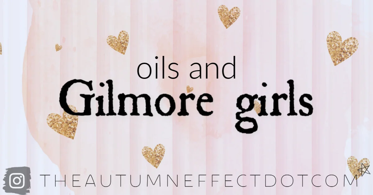 oils &amp; Gilmore Girls 