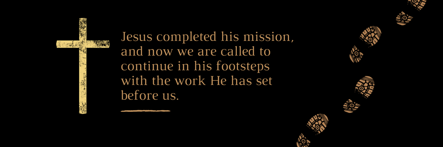 Jesus completed his mission, and now we are called to continue in his footsteps with the work He has set before us..png