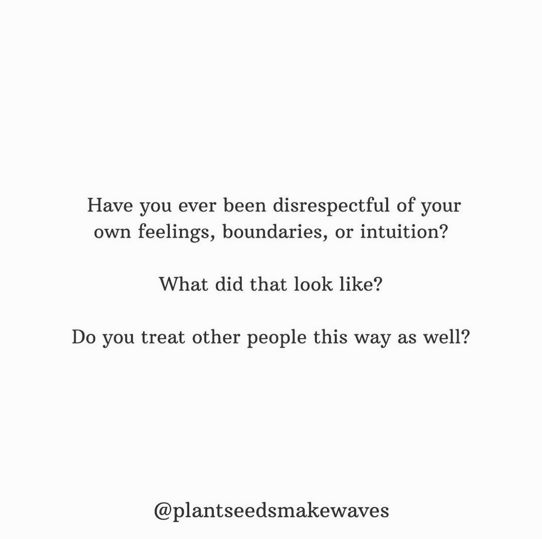 @plantseedsmakewaves Journal Prompts

Boundaries 

We&rsquo;ve been talking about this throughout the month in Temple of the Wild Wanderer.

Take some time to reflect on the questions in this post:

Have you ever been disrespectful of your own feelin