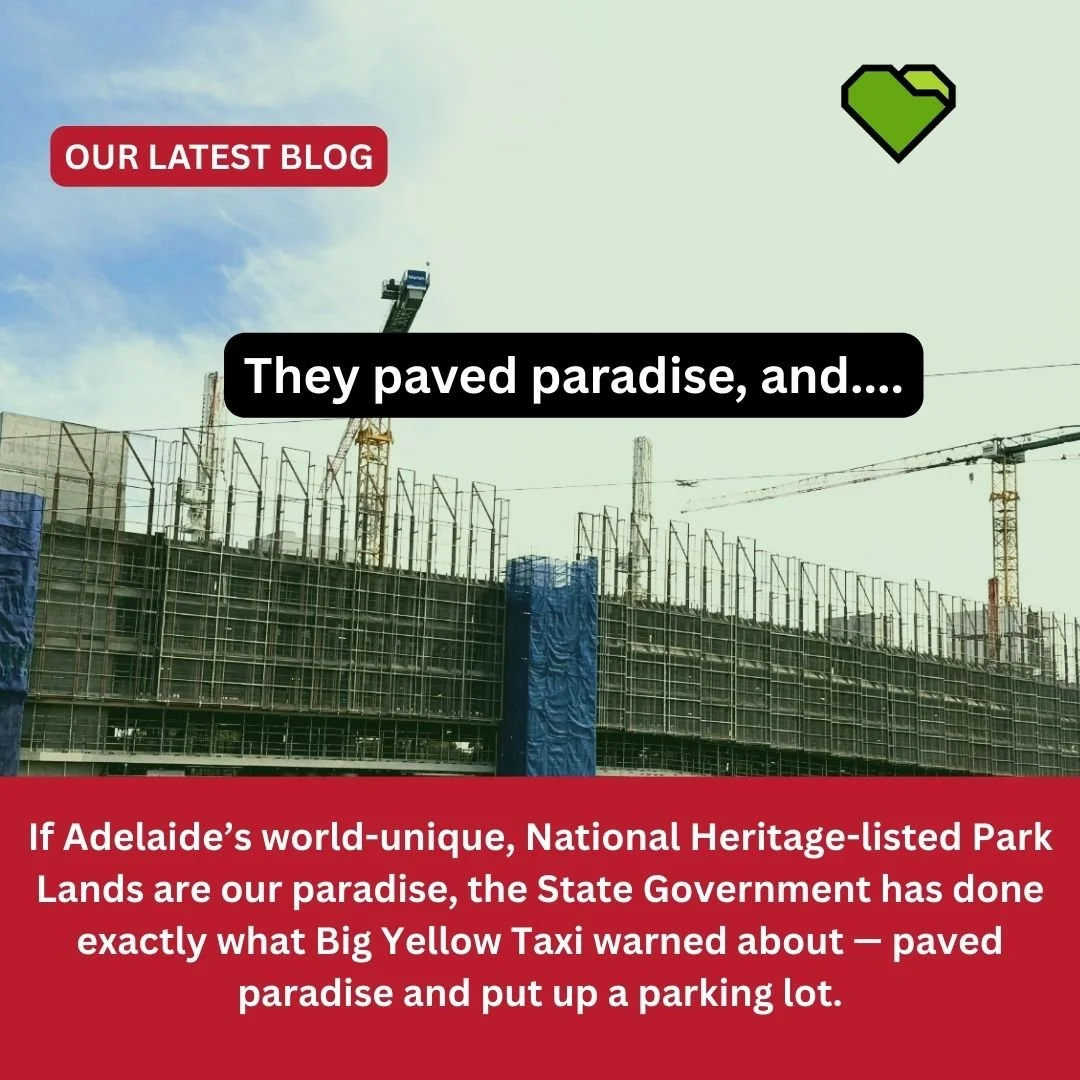 THEY PAVED PARADISE, AND....

If you consider your world-unique, National Heritage listed Park Lands to be Adelaide's "paradise" then the State Government has literally echoed the words of the song 'Big Yellow Taxi' and literally "pave