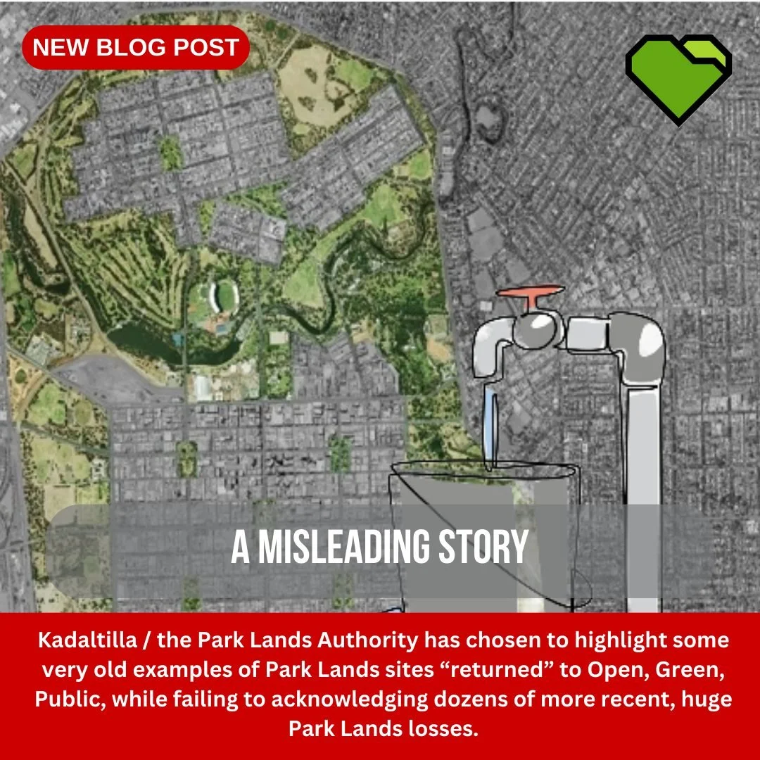 BLOG: A MISLEADING STORY

Kadaltilla / the Park Lands Authority has chosen to highlight some very old examples of Park Lands sites &ldquo;returned&rdquo; to Open, Green, Public, while failing to acknowledging dozens of more recent, huge Park Lands lo