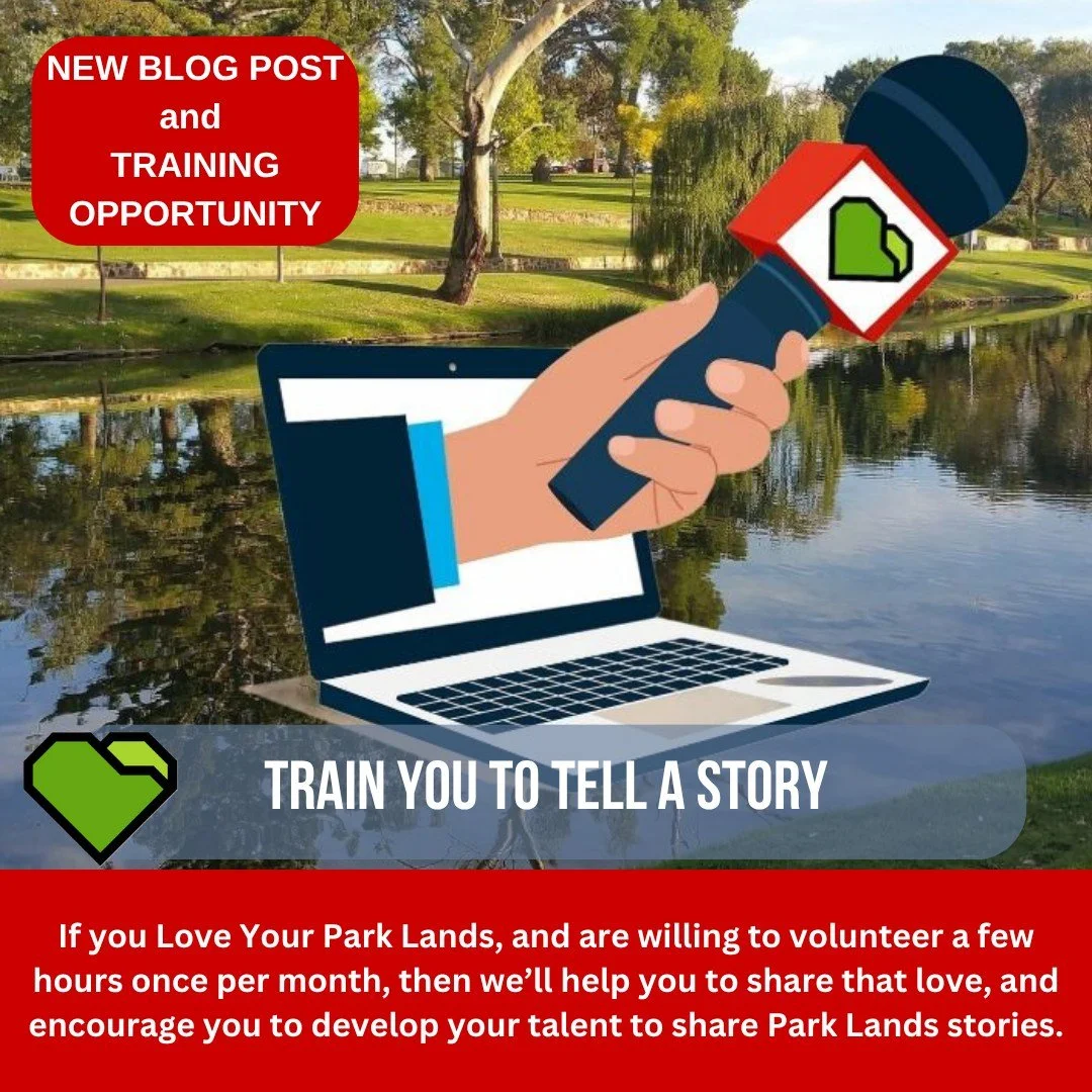 BLOG: TRAIN TO TELL A STORY

Every day, there are stories about your Park Lands just waiting to be told.

These stories just need a little help (your help!) to emerge; to be shared with our thousands of readers and viewers.

How will you tell those s