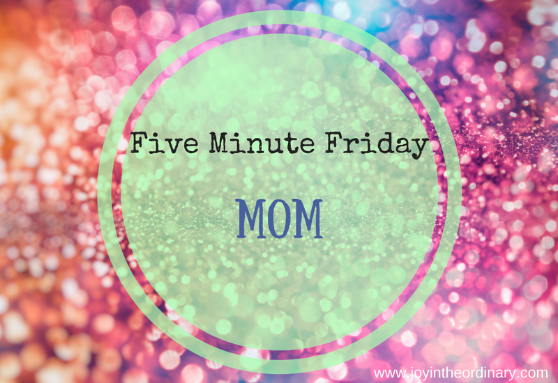 Five Minute Friday Mom