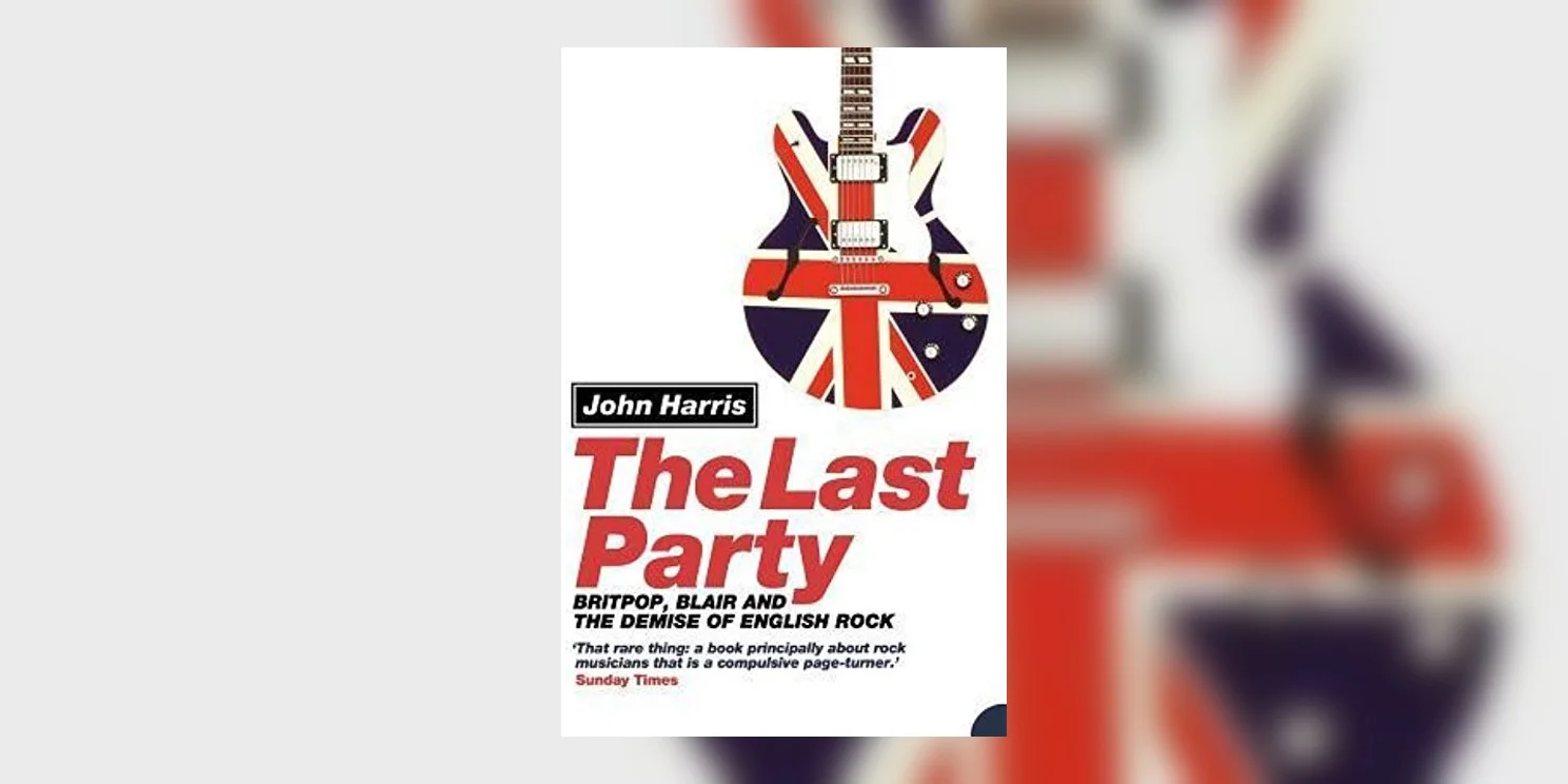 HarrisJohn_TheLastPartyBritpopBlairAndTheDemiseOfEnglishRock_MainImage.jpg