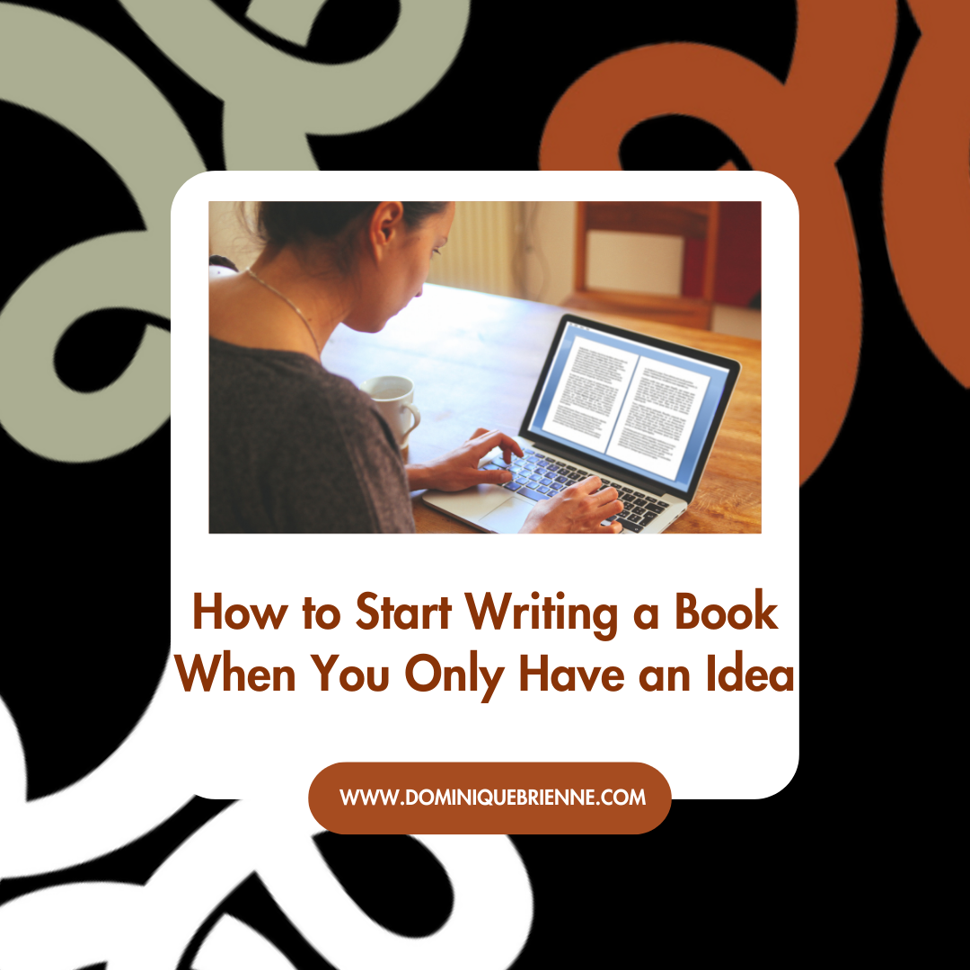 How to Start Writing a Book When You Only Have an Idea: From concept to chapter 1