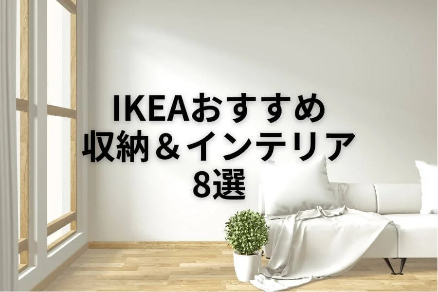 IKEAで買ってよかった8選!すっきり収納&おしゃれインテリア【2025年上半期】