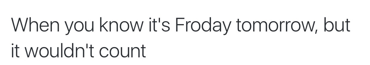 Yesterday was Wodnesday but I don't think it counts because that's not a real day :(