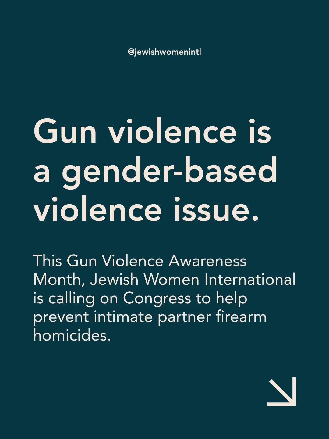 Gun violence is a gender-based violence issue.

This Gun Violence Awareness Month, Jewish Women International (JWI) is calling on Congress to help prevent intimate partner firearm homicides.

More than 70 women are shot and killed by an intimate part