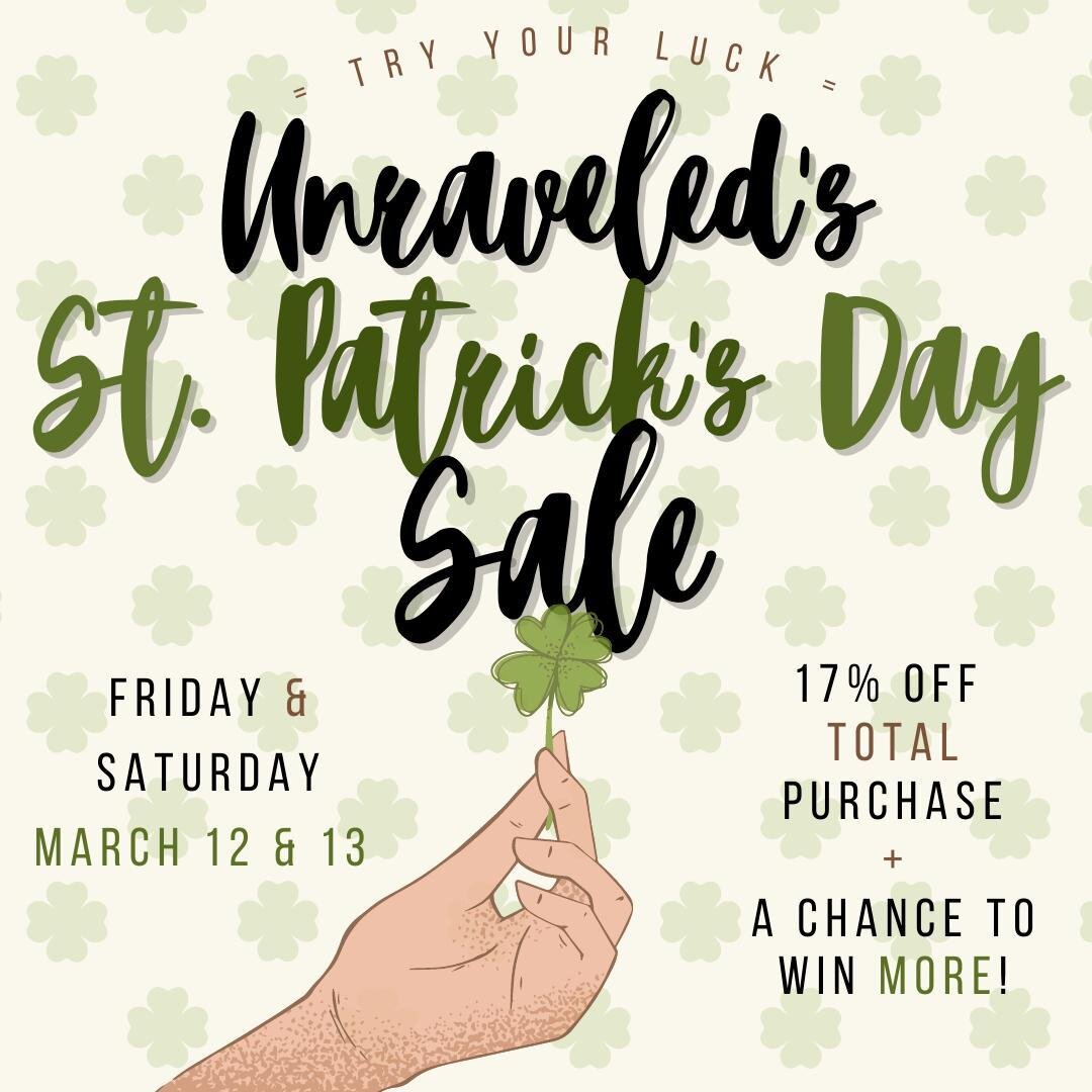 St. Patrick's Day Sale THIS weekend! Come try your luck at Unraveled this weekend during our St. Patrick&rsquo;s Day Sale this Friday &amp; Saturday! You&rsquo;ll receive 17% off your TOTAL purchase! Plus! You&rsquo;ll get a chance to spin the WHEEL 