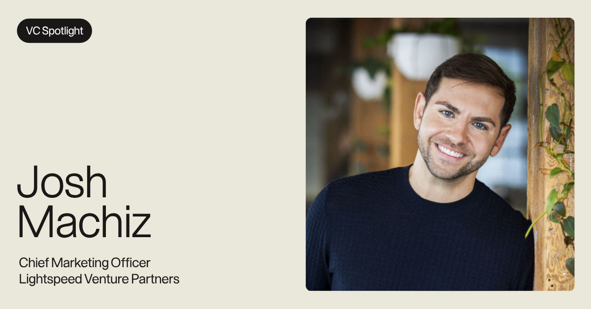 VC Spotlight: Josh Machiz, Chief Marketing Officer, Lightspeed Venture Partners