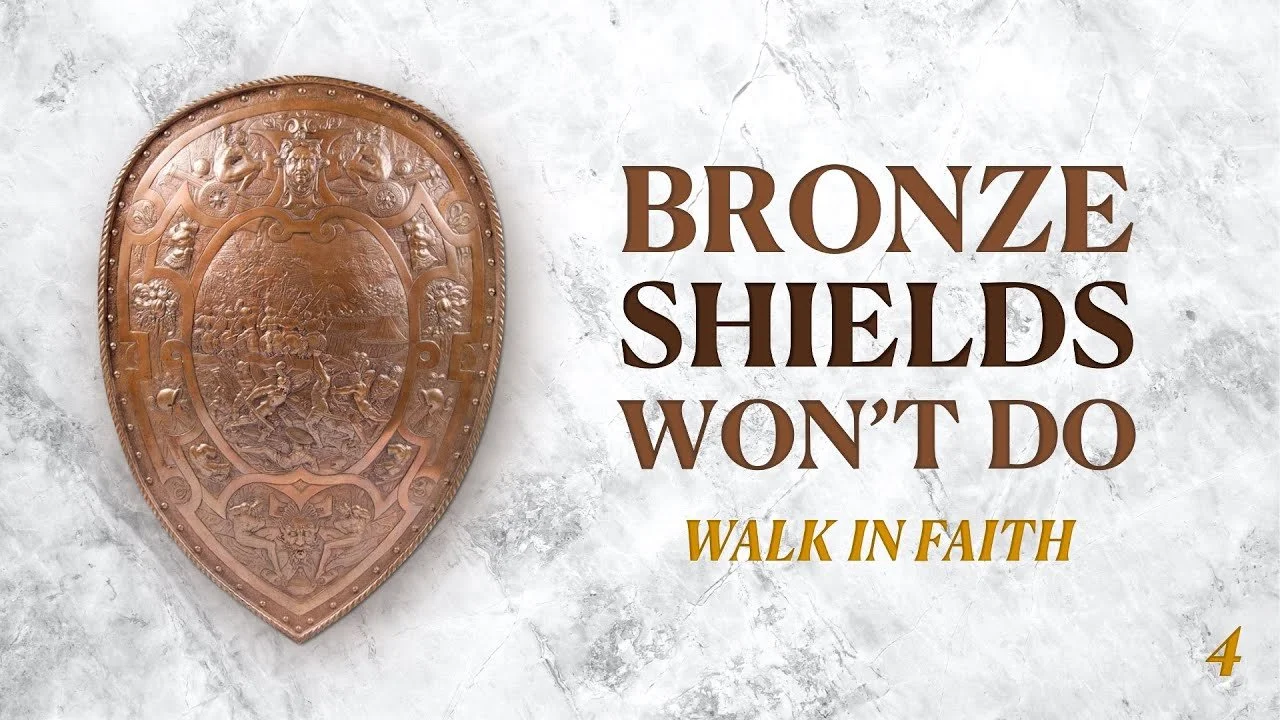 Bronze Shields Won't Do: Walk in Faith - Part 4