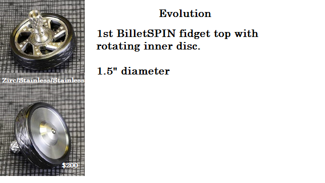 Introducing the Evolution, the next stage in the evolution of BilletSPIN spinning tops. Featuring for the first time ever in a BilletSPIN top a free-floating spinning inner disc, riding on a stainless steel shielded bearing. This fidget top has a semi hollowed stem with milled grip, dimple pattern inner disc, tire rim diamond pattern collar and a double angle base with a wide radius for easier spins. Offered in standard and exotic combos! Sold March 2018
