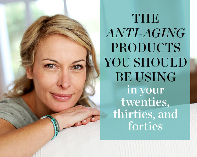 The Anti-Aging Products You Should Be Using in Your Twenties, Thirties, and Forties