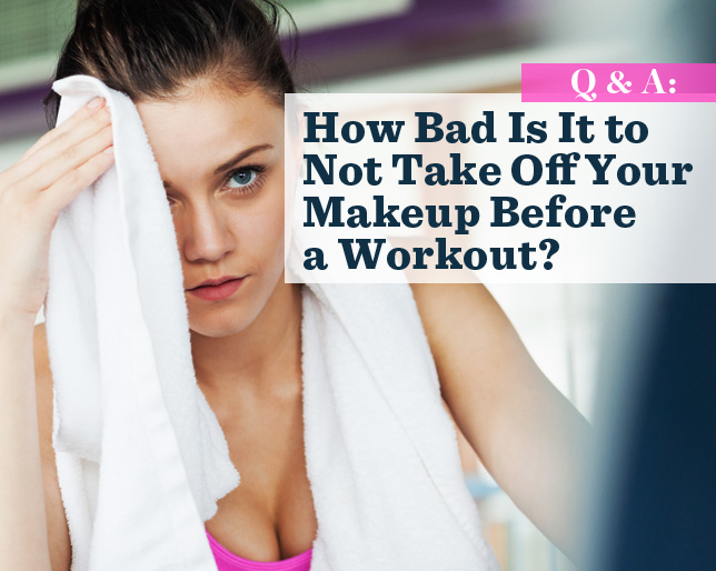 Q&A: How Bad Is It to Not Take Off Your Makeup Before a Workout?