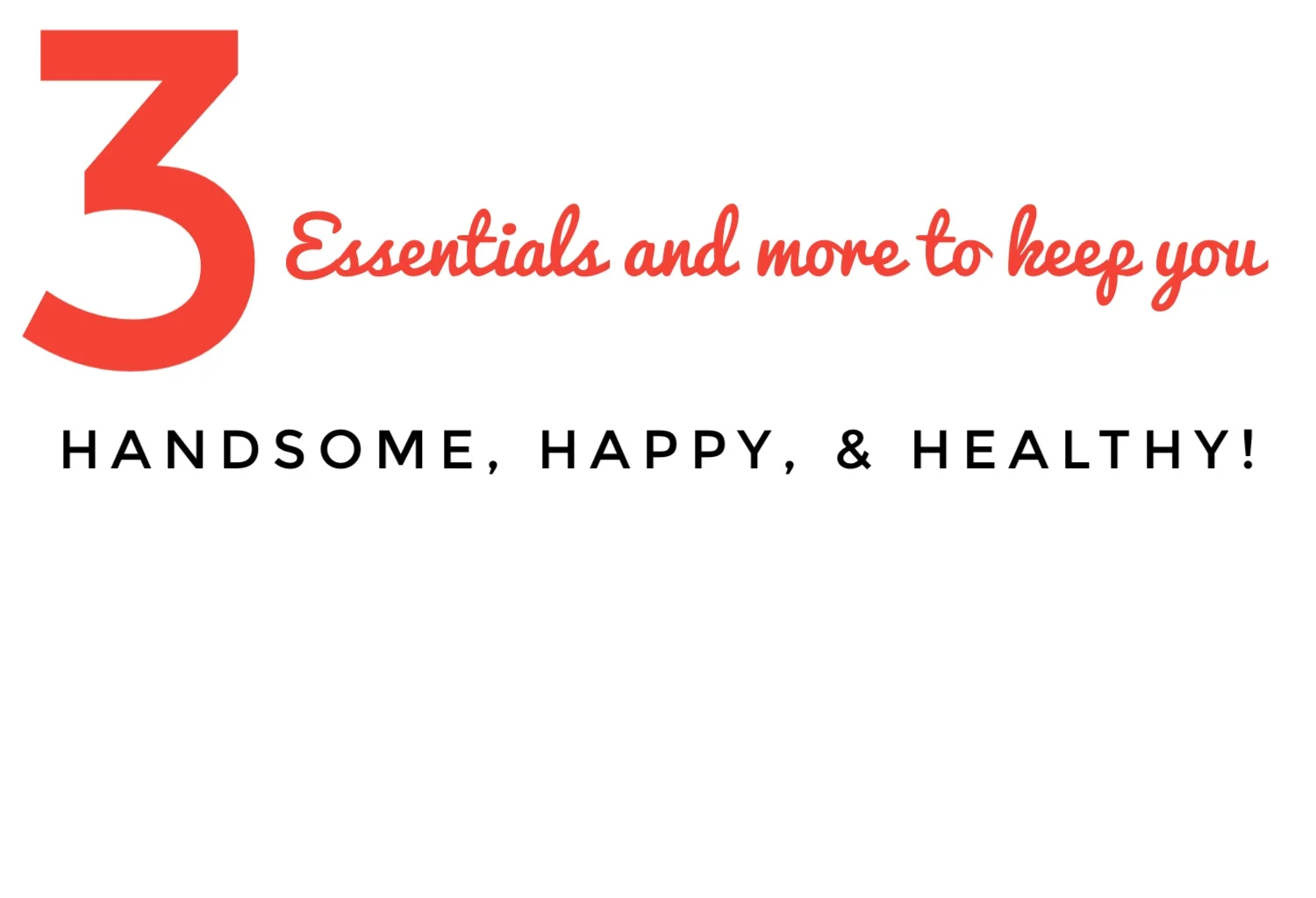 3 Essentials and more to keep you Handsome, Happy, Healthy!