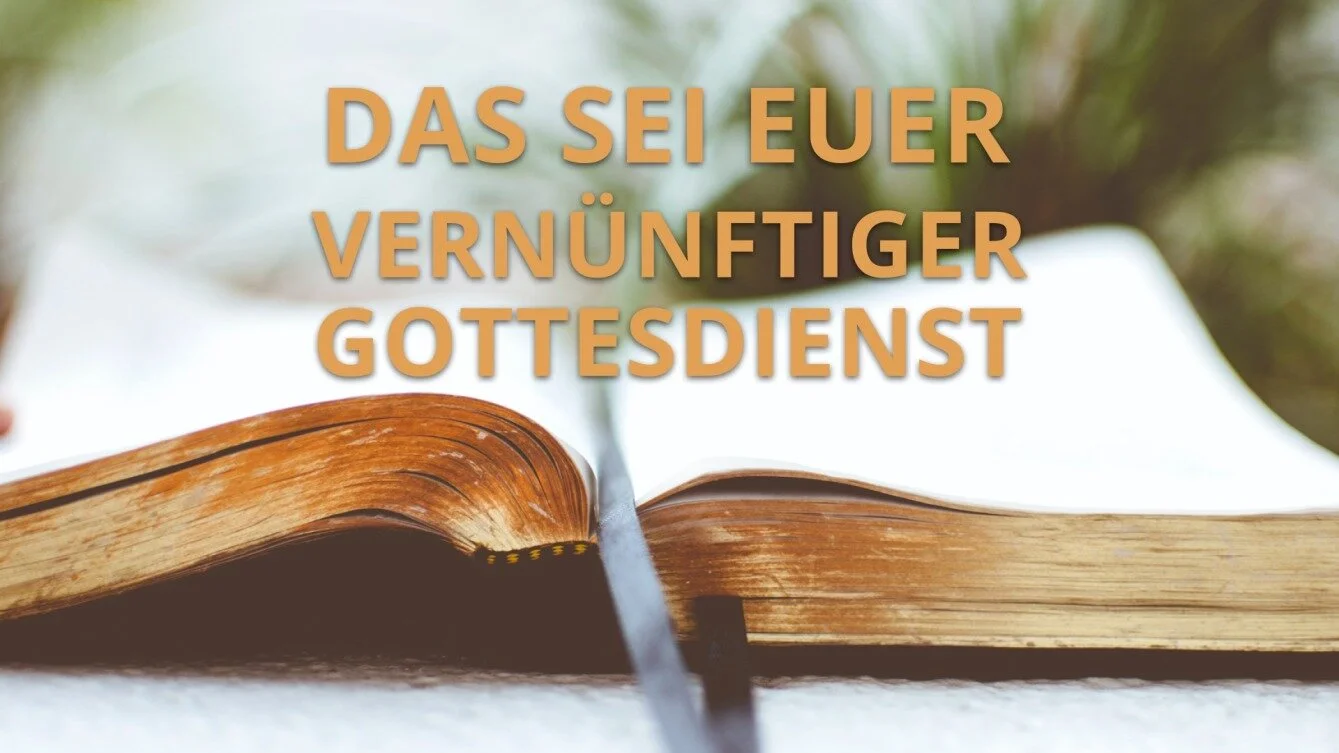 Das sei euer vernünftiger Gottesdienst
