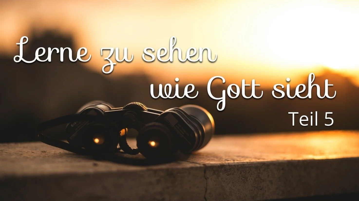 Lerne zu sehen wie Gott sieht Teil 5