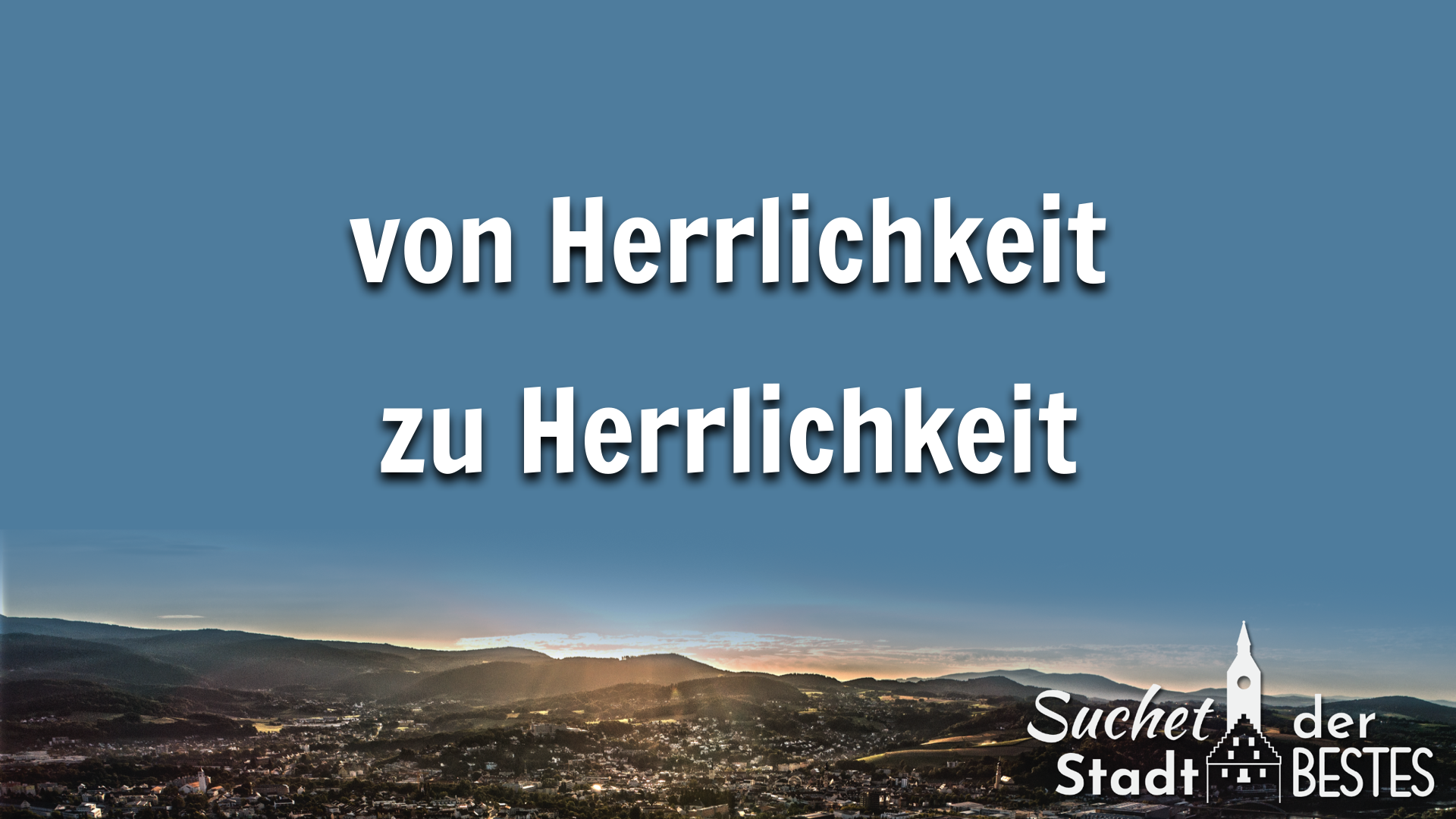 von Herrlichkeit zu Herrlichkeit