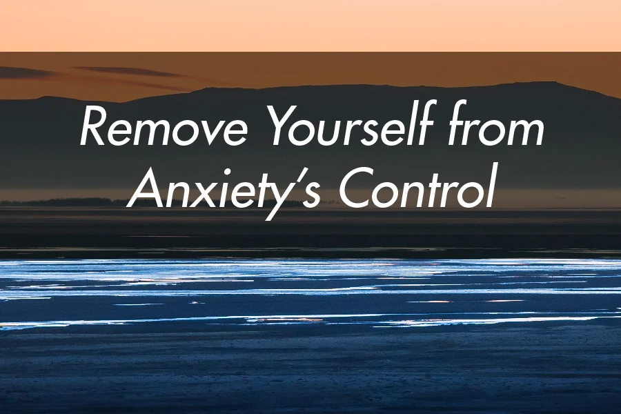 Remove Yourself from Anxiety’s Control 