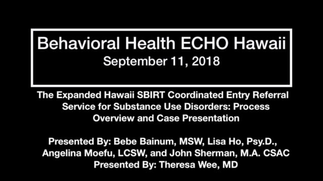 BH ECHO September 11, 2018- The Expanded Hawaii SBIRT Coordinated Entry Referral Service for Substance Use Disorders: Process Overview