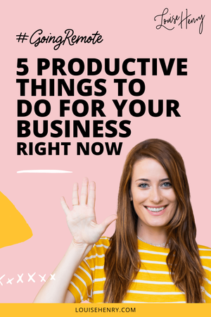 5 Productive Things to do for Your Business Right Now — Louise Henry