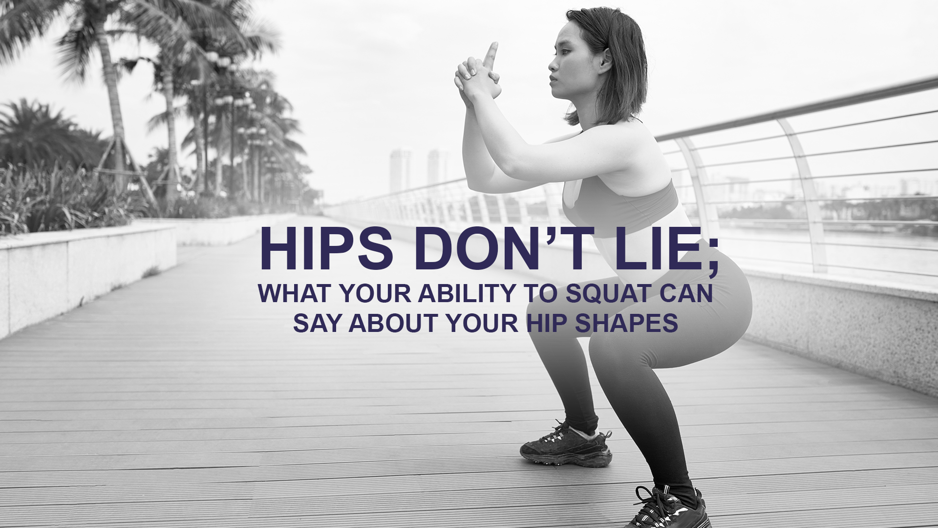 Hips don’t lie; what your ability to squat can say about your hip shapes 