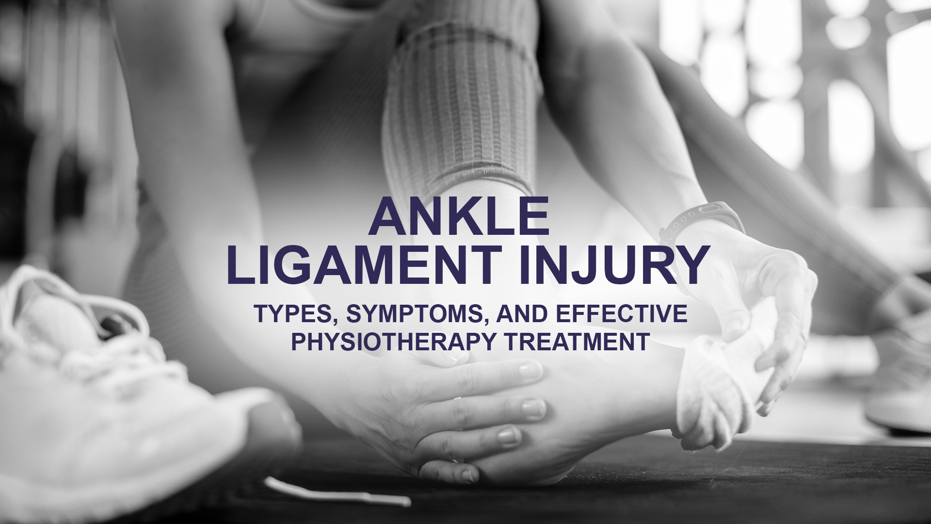Ankle Ligament Injury: Types, Symptoms, and Effective Physiotherapy Treatment