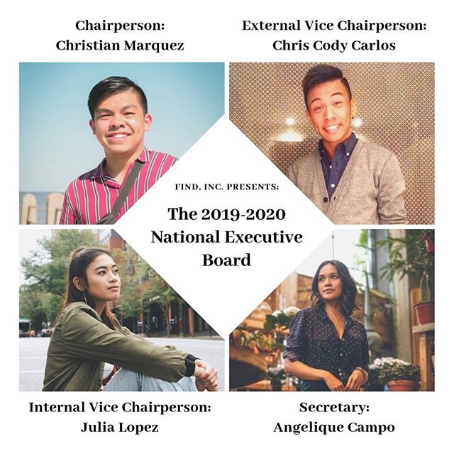 On Monday, July 22, 2019, the FIND, Inc. National Board completed its election process online due to vacancies in multiple positions after the initial in-person election on Saturday, July 13, 2019. We would like to thank the previous national executive board for their hard work and dedication in bettering FIND, Inc. and its community! FIND, Inc.’s new National Executive Board consists of: •National Chairperson: Christian Marquez
•National External Vice Chairperson: Christopher Cody Carlos
•National Internal Vice Chairperson: Julia Lopez
•National Secretary: Angelique Campo
•National Treasurer: Julian Salugao
•National Co-Public Relations Officer: Jaeanne Vicencio
•National Co-Public Relations Officer: Alessandra Vicente
Congratulations to the new National Executive Board! (: