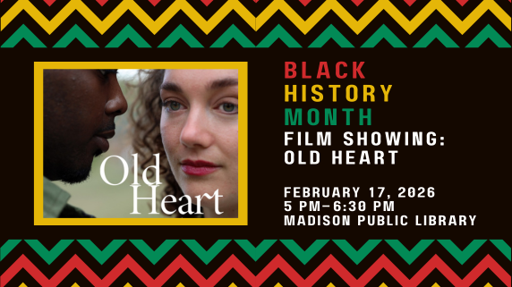 Black History Month Film Showing: Old Heart. February 17, 2026. 5 PM-6:30 PM. Madison Public Library.