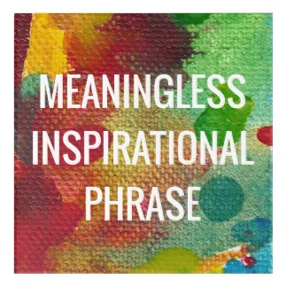 Meaningless Inspirational Phrase Digital artwork variable sizes 2017