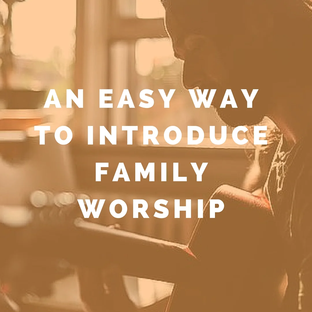 An Easy Way To Introduce Family Worship