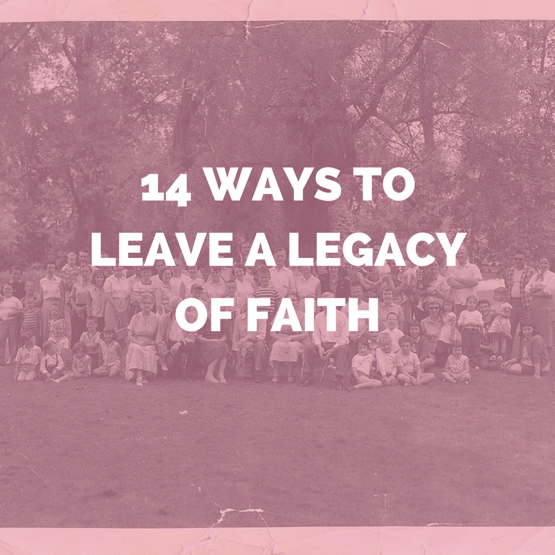 14 Ways to Leave a Legacy of Faith