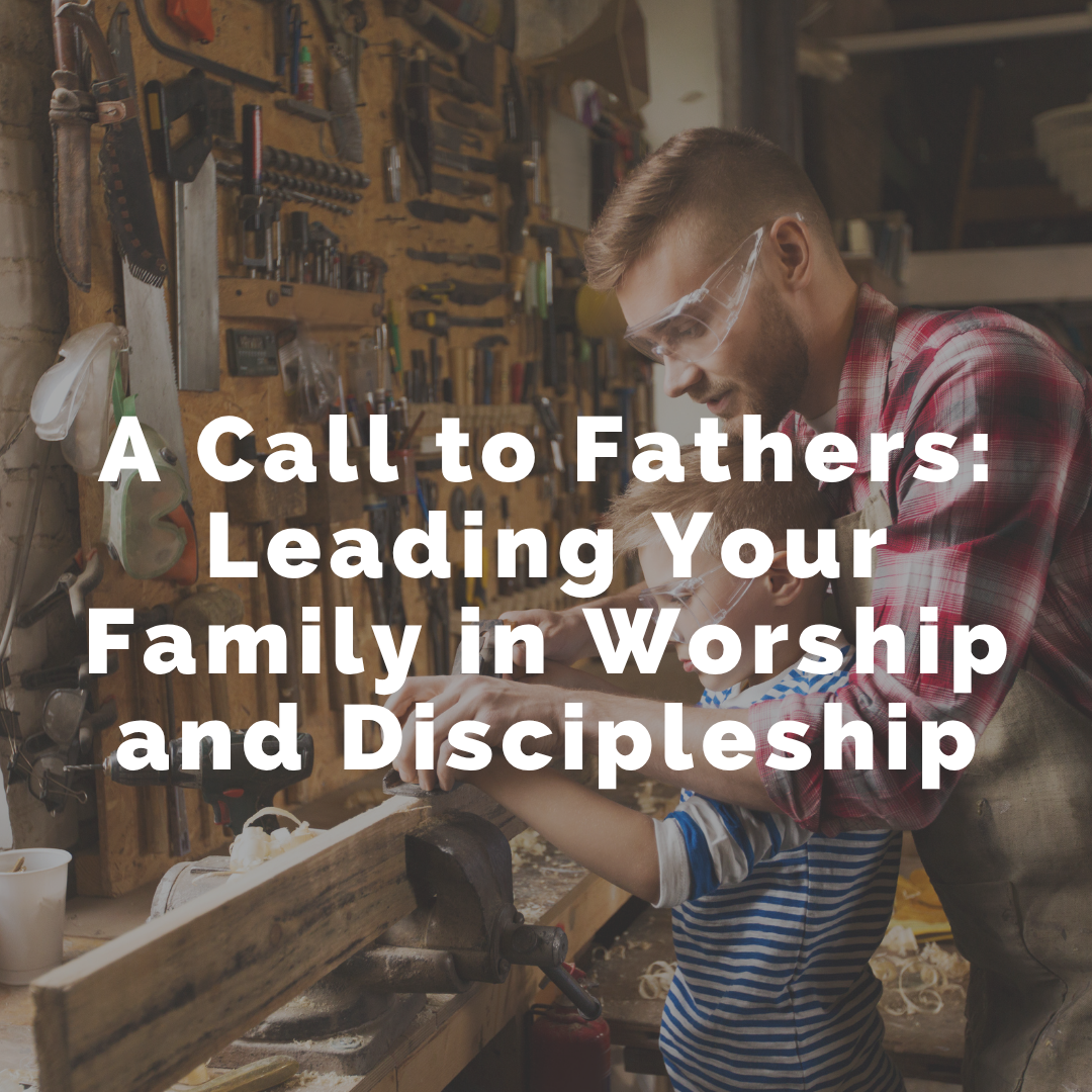A Call to Fathers: Leading Your Family in Worship and Discipleship