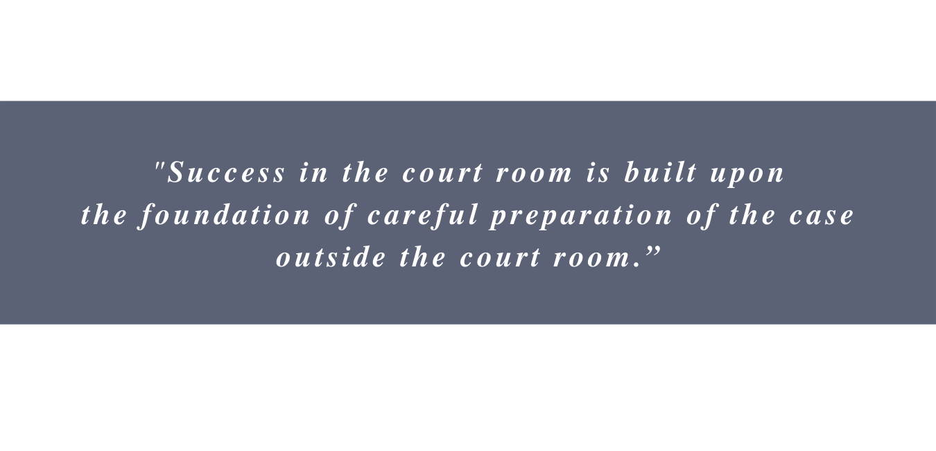 Success in the court room is built upon the foundation of careful preparation of the case outside the court room.” (2).png