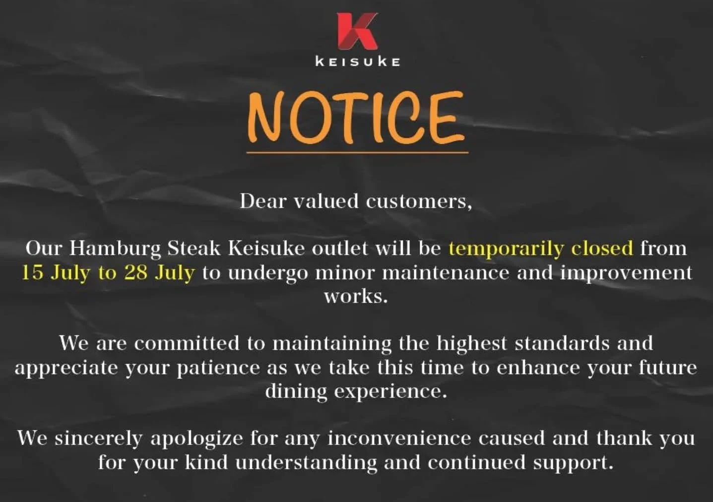 Our @hamburgsteakkeisuke outlet will be temporarily closed from 15 to 28 July for minor maintenance and upgrades.

We're taking this time to make some improvements and can't wait to welcome you back soon!

Thank you for your patience and continued su