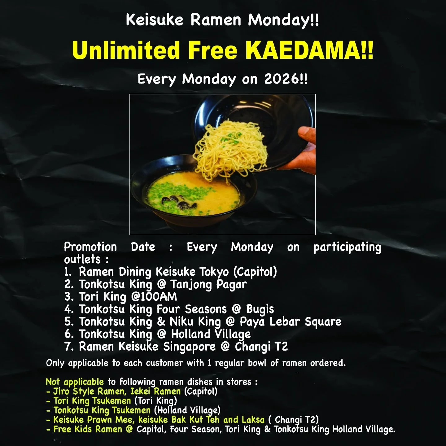 Slurping away on a bowl of ramen,feeling to have more free kaedama on the side? Even better, every Monday starting from 6th April 2026 onwards, you guys can enjoy Unlimited Free Kaedama! T&amp;C's applies.
