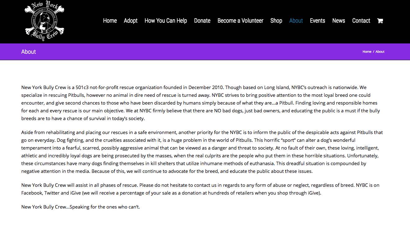 The New York Bully Crew specifically and clearly explains what its mission is (both primary - to save Pit Bulls, and secondary - to educate the public about the breed), why it chose this focus, and how it achieves this mission (https://www.nybullycrew.org/about-us/)
