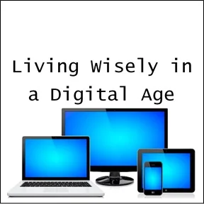 Living Wisely in a Digital Age