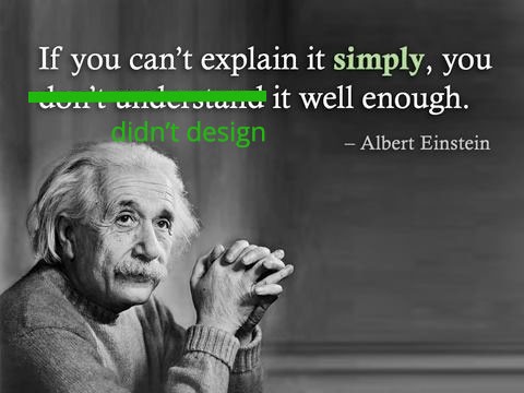 If you can’t explain it simply, you didn’t design it well enough.