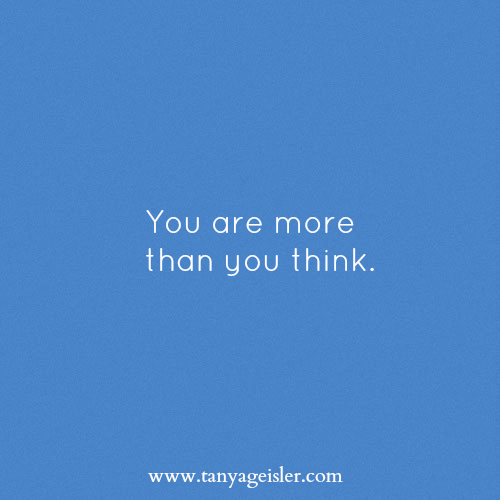 You are more than you think — Tanya Geisler
