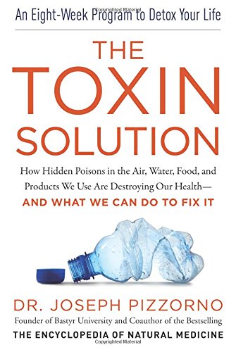 The Toxin Solution: How Hidden Poisons in the Air, Water, Food, and Products We Use Are Destroying Our Health –– And What We Can Do To Fix It