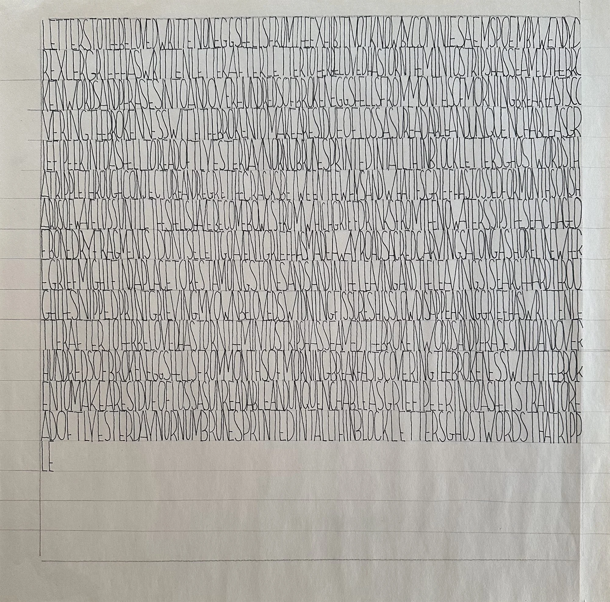  LETTERS SERIES #1  
ink on newsprint, 16.25” x 16.25”
text taken from “Letters to My Beloved” by Wendy Drexler in HARVEST OF WHAT REMAINS, Lily Poetry Review, 2026