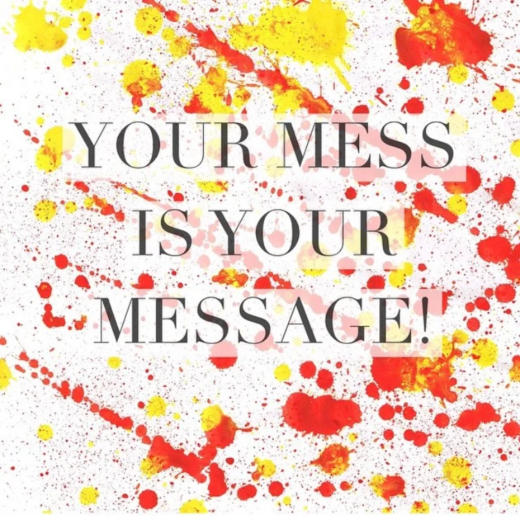 Your Mess Is Your Message!