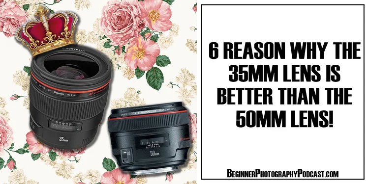 6 Reason Why The 35mm Lens Is Better Than The 50mm Lens The Beginner Photography Podcast