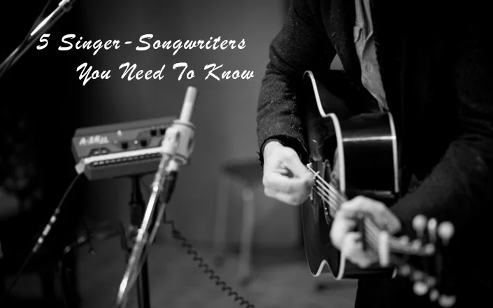 5 Singer-Songwriters You Need To Know
