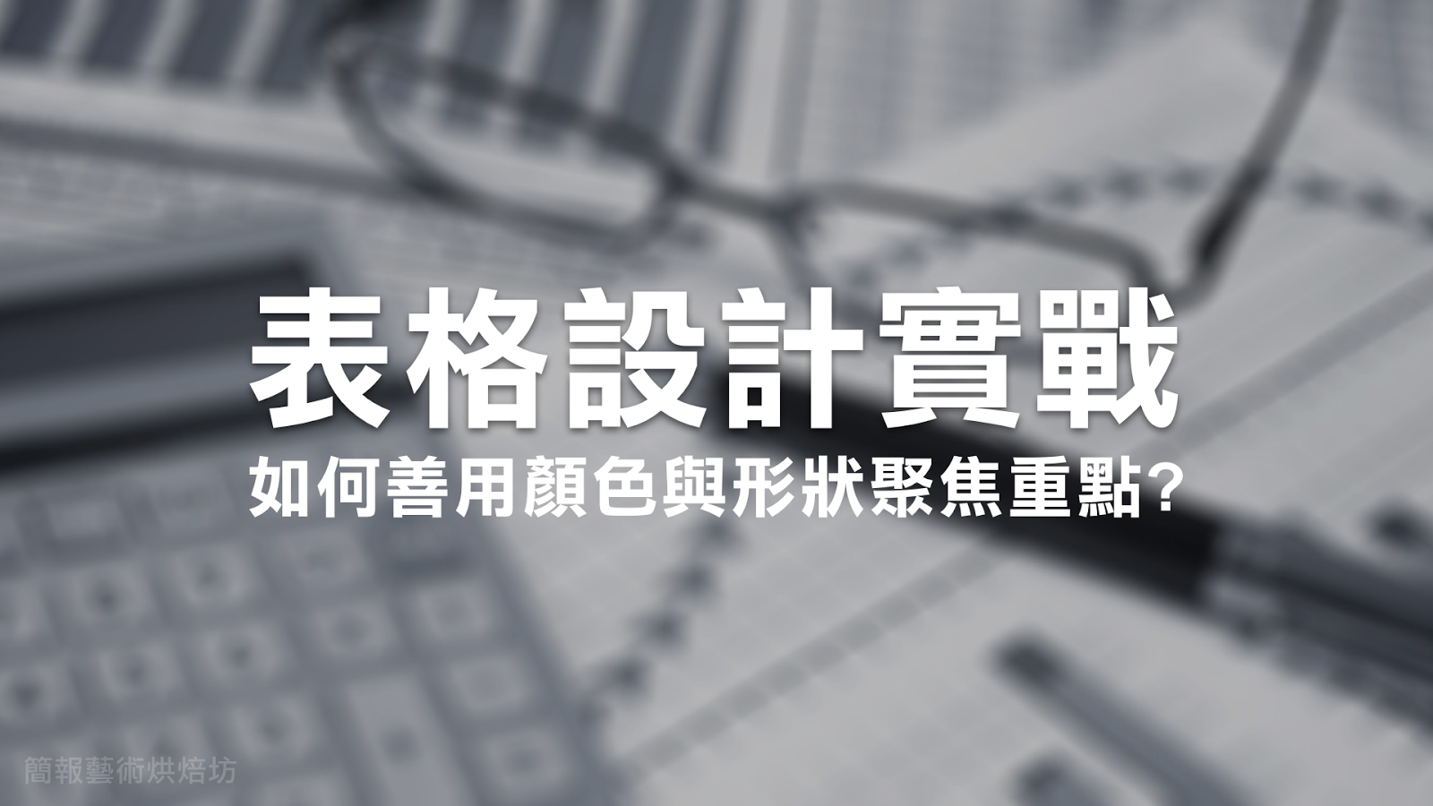 表格設計實戰—如何善用顏色與形狀聚焦重點?