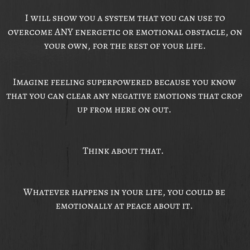 Imagine feeling superpowered because you know that you can clear any negative emotions that crop up from here on out. Think about that. Whatever happens in your life, you could be emotionally at peace about it..jpg